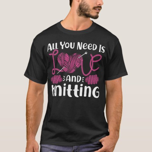 Knitting All You Need Is Love And Knitting Hearts T_Shirt