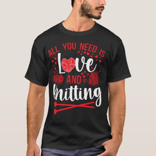 Knitting All You Need Is Love And Knitting Hearts T_Shirt