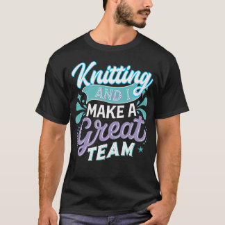 Knitting And I Make A Great Team Joke For Fiber Ar T-Shirt