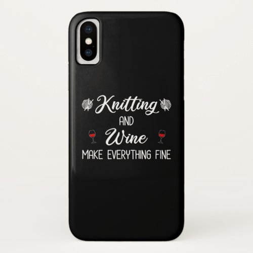 Knitting and Wine Make Everything Fine iPhone X Case