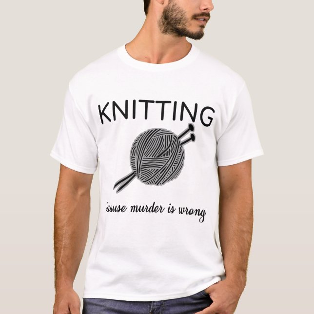 Knitting Because Murder Is Wrong Knit Sarcasm Gift T-Shirt (Front)