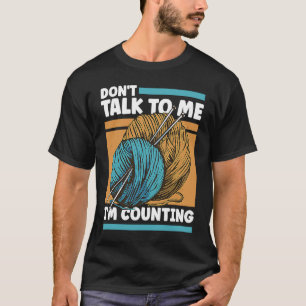 Knitting Don't Talk To Me I'm Counting Crochet T-Shirt