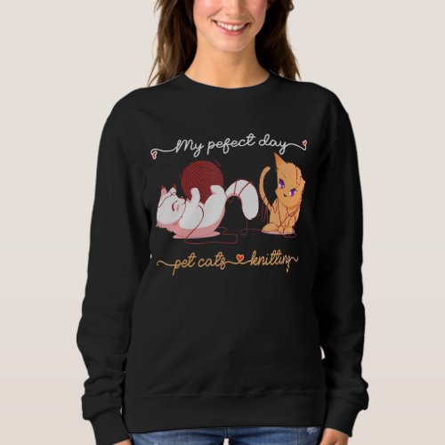 Knitting  For Knitters My Perfect Day Pet Cats Kni Sweatshirt