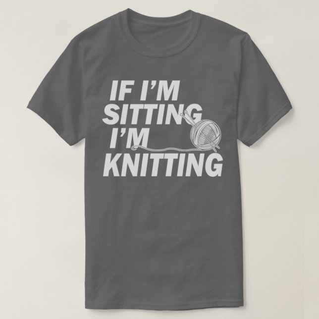 Knitting Gifts for Knitters If Im Sitting Im Knitt T-Shirt (Design Front)