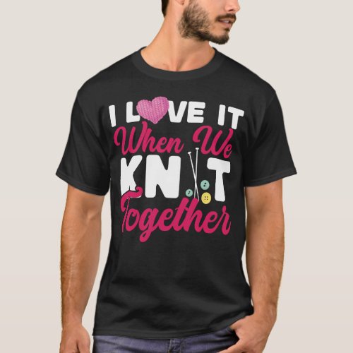 Knitting I Love It When We Knit Together Friends T_Shirt