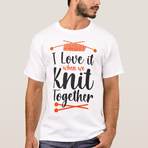 Knitting I Love It When We Knit Together Friends T_Shirt