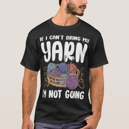 Knitting If I Cant Bring My Yarn Im Not Going T_Shirt