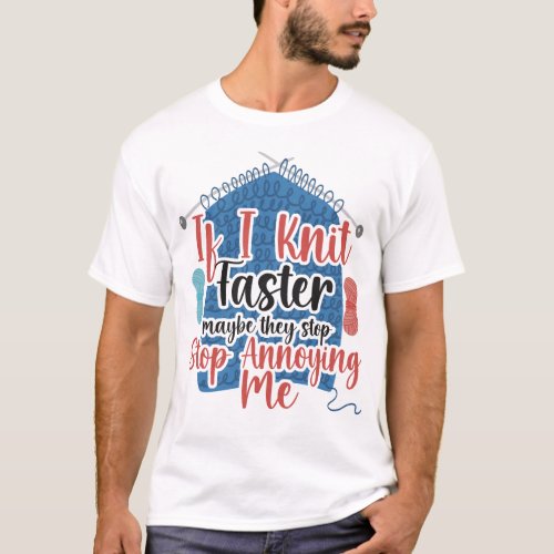Knitting If I Knit Faster Maybe They Stop Annoying T_Shirt