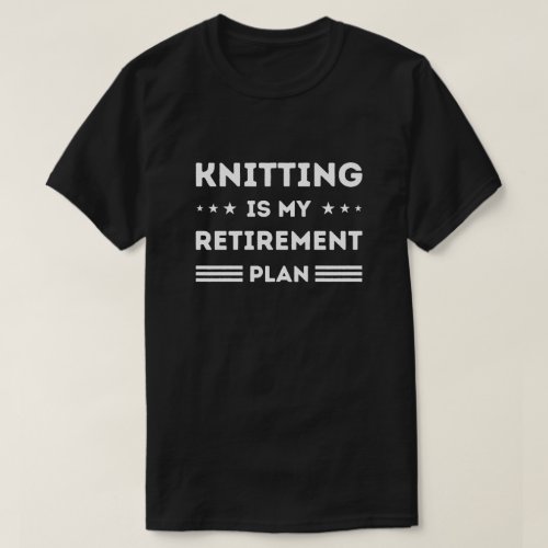 Knitting Is My Retirement Plan Knitting Lover T_Shirt