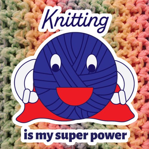 Knitting is my Super Power Yarn Humor Sticker