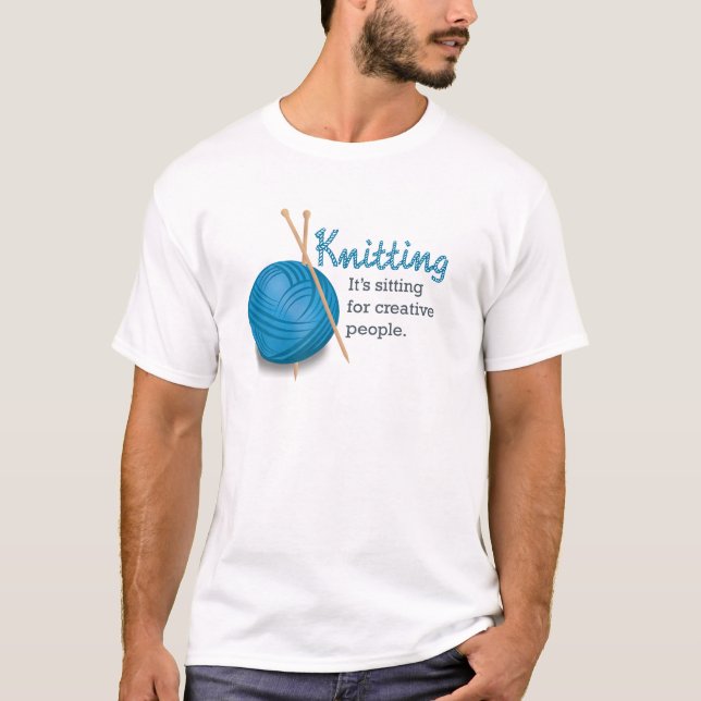 Knitting...it's sitting for creative people. T-Shirt (Front)
