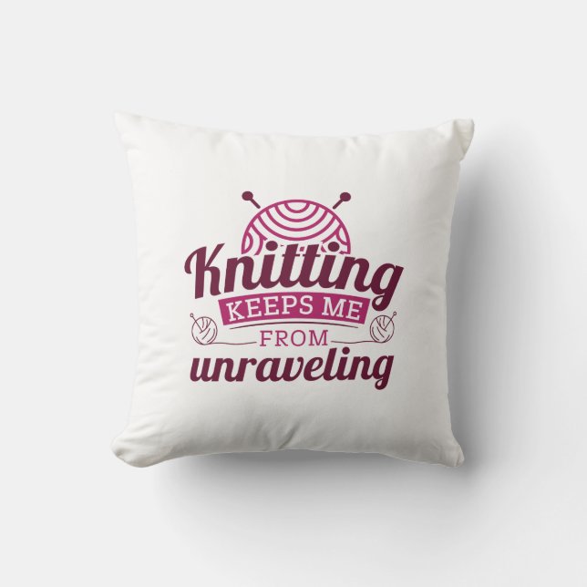 Knitting Keeps Me From Unraveling Throw Pillow (Front)