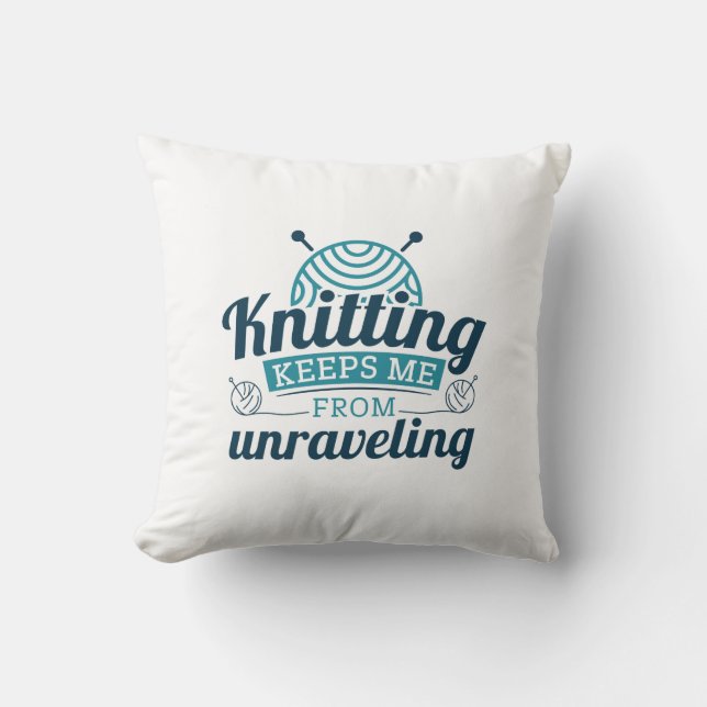 Knitting Keeps Me From Unraveling Throw Pillow (Front)