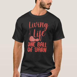 Knitting Knitter Living Life One Ball Of Yarn At A T-Shirt