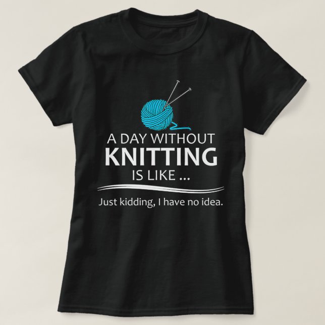 Knitting s for Knitters - A Day Without Knitting F T-Shirt (Design Front)