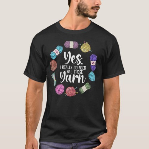 Knitting Yes I Really Do Need All These Yarn T_Shirt