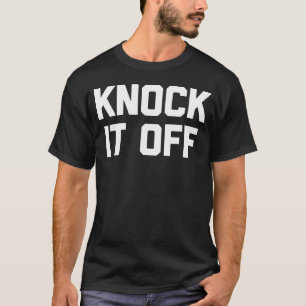 Knock It Off Funny Saying Sarcastic Humor Cool T-Shirt