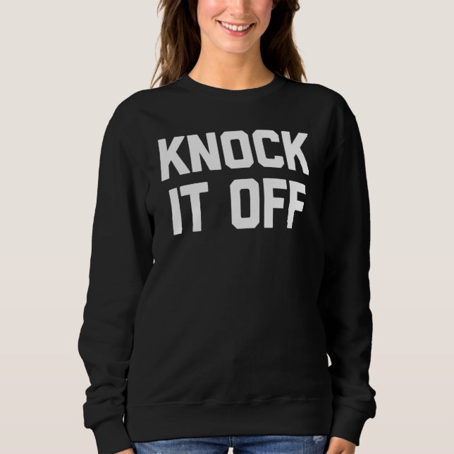 Knock It Off   Saying Sarcastic Humor Cool Sweatshirt (Front)