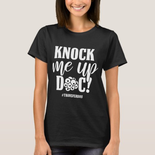 Knock Me Up Doc Transfer Day IVF Mom Infertility T_Shirt