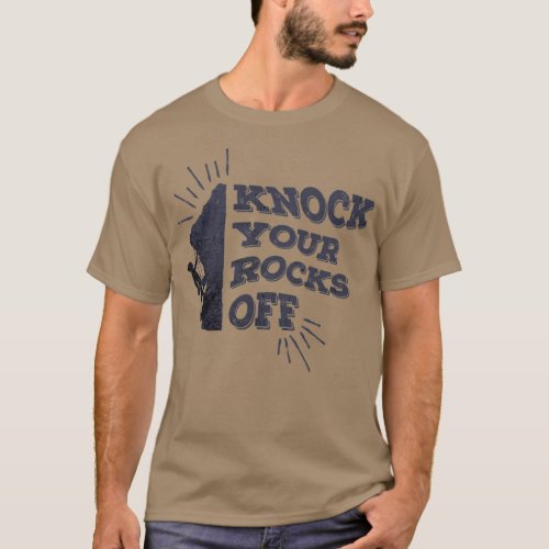 Knock Your Rocks Off Rock Climber Climbing Mountai T_Shirt