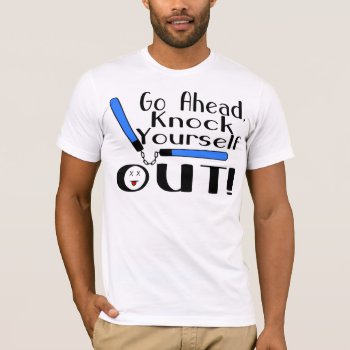 Knock Yourself Out T-shirt by goldnsun at Zazzle