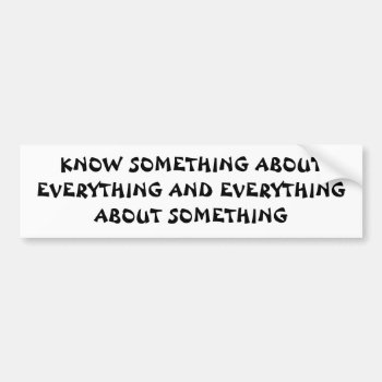 Know Something About Everything And ...quote Bumper Sticker by talkingbumpers at Zazzle