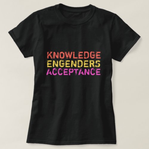 Knowledge Engenders Acceptance T_Shirt