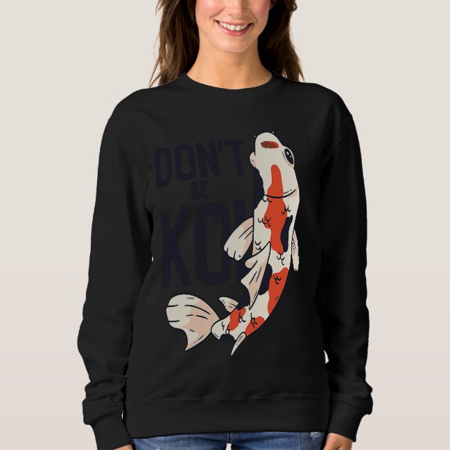 Koi Quote Don't Be Koi Fish  Japanese Sweatshirt (Front)