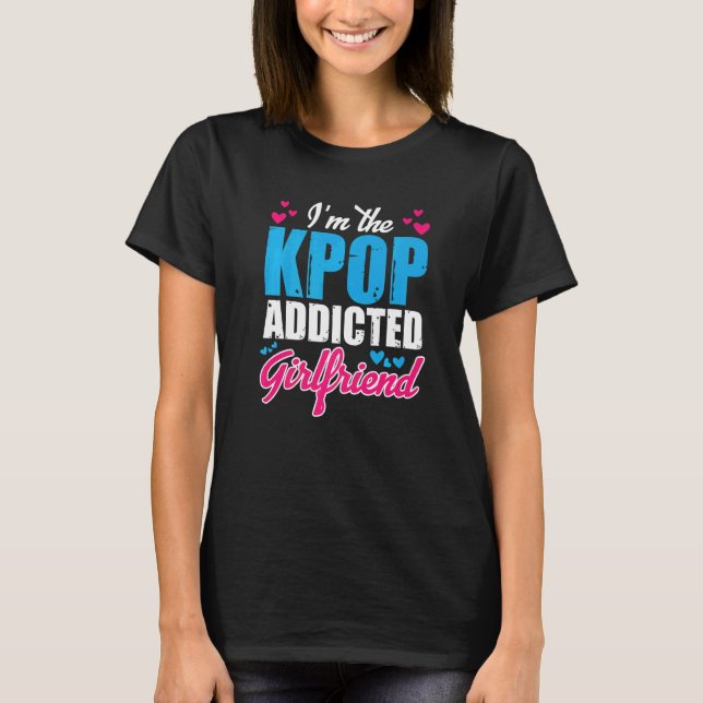 Kpopfashion  I M The Kpop Addicted Girlfriend T-Shirt (Front)