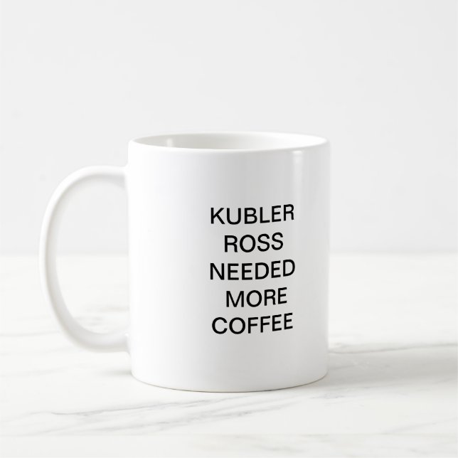 KUBLER ROSS NEEDED MORE COFFEE COFFEE MUG (Left)