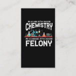 Lab Chemistry Teacher Garage Felony Crime Chemist Business Card<br><div class="desc">In a lab its called Chemistry In a garage it's called Felony. Funny Gift for science nerds,  chemistry majors,  Pharmacists,  and Chemist Teacher Scientist.</div>