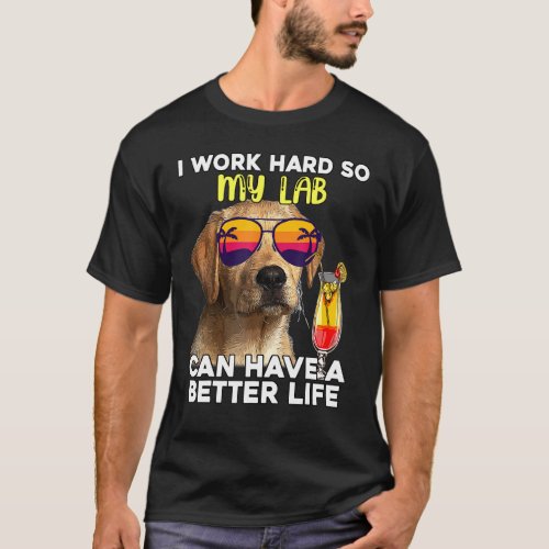 Lab I Work Hard So My Labrador Can Have A Better L T_Shirt