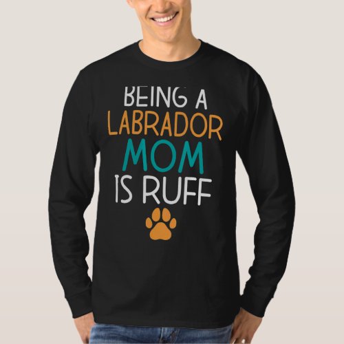 Lab Retriever Being A Labrador Mom Is Ruff Labrado T_Shirt