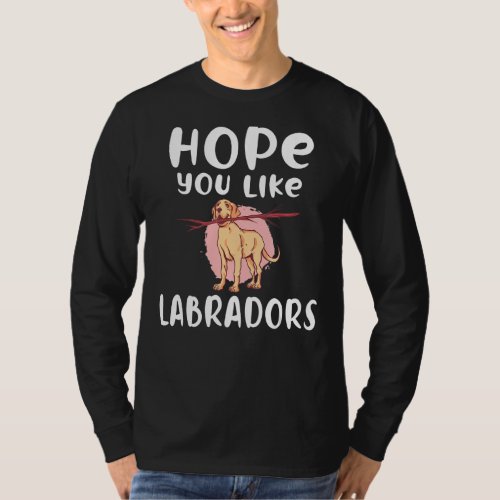 Lab Retriever Hope You Like Labradors T_Shirt
