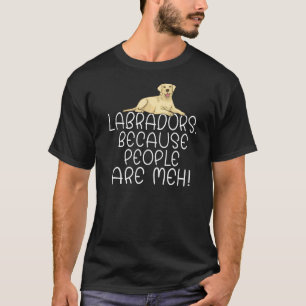 Lab Retriever Labradors Because People Are Meh Lab T-Shirt