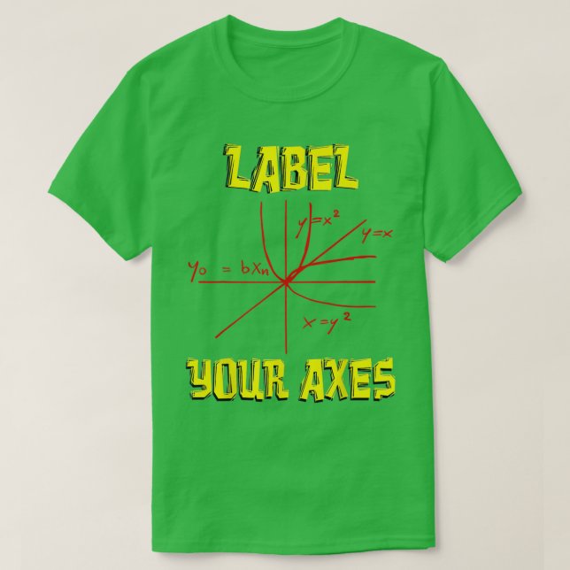 Label Your Axes Math Funny Math Teacher Math Stude T-Shirt (Design Front)