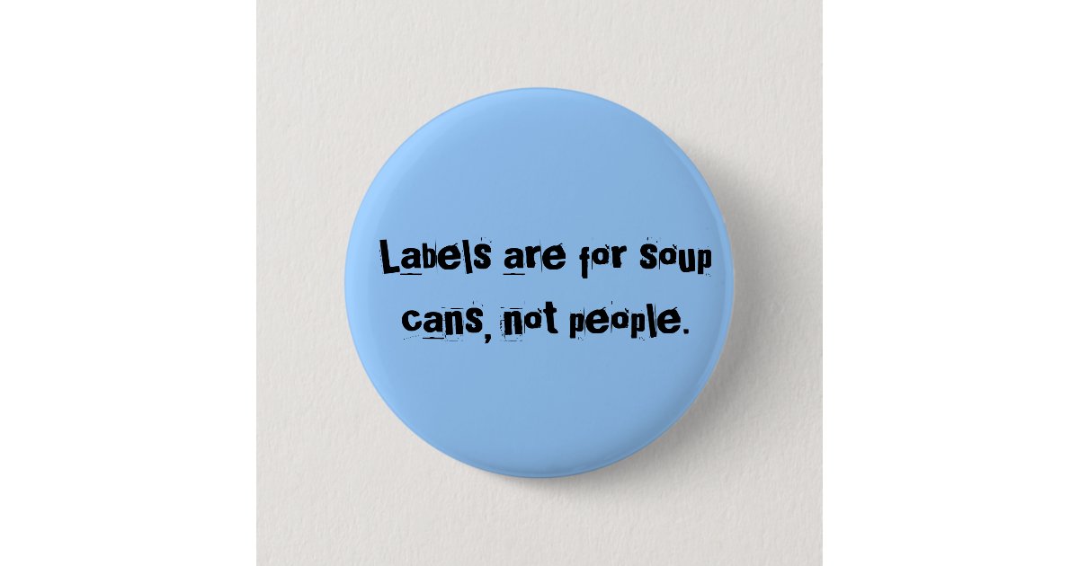 Labels are for soup cans, not people. button | Zazzle