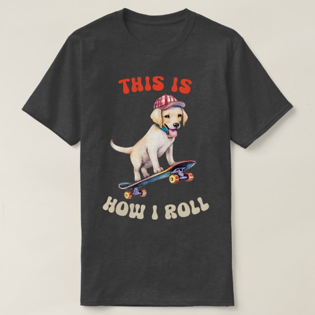 Labrador Retriever This Is How I Roll T-Shirt (Design Front)