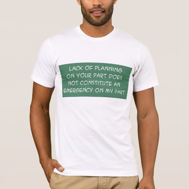 LACK OF PLANNING ON YOUR PART T-Shirt (Front)
