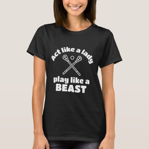Lacrosse Act like a lady play like a beast T_Shirt