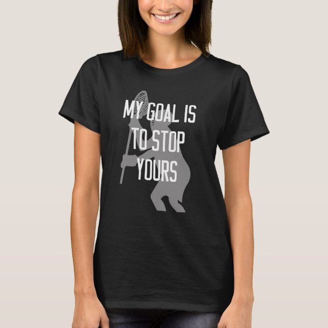 Lacrosse Goalie - My Goal is to Stop Yours T-Shirt (Front)
