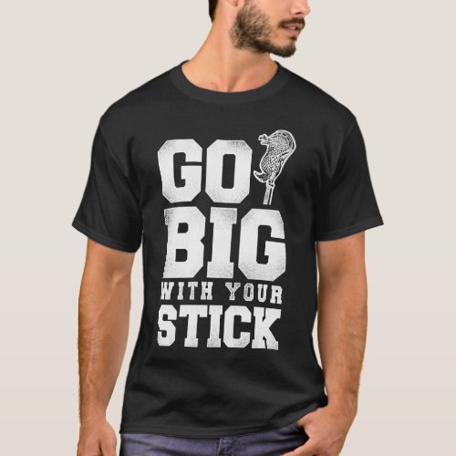 Lacrosse Lax Go Big With Your Stick T_Shirt