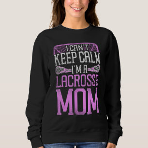 Lacrosse Lax Mom Mother I Can t Keep Calm I m A La Sweatshirt
