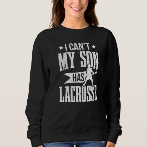 Lacrosse Player I Cant My Son Has Lacrosse Sweatshirt