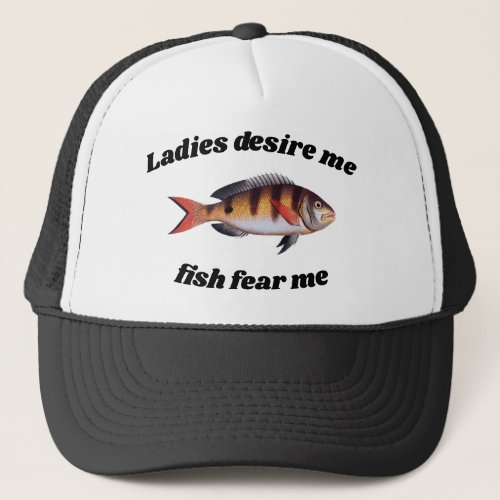 Ladies desire me fish fear me Funny Fisherman Trucker Hat