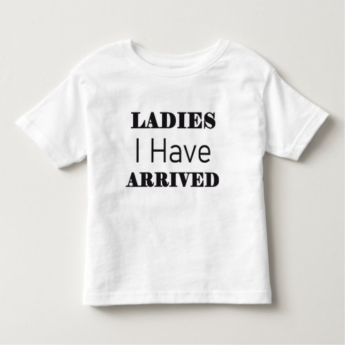 Ladies I Have Arrived Funny Toddler T_shirt