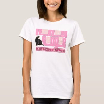 Lady Honey Badger Takes What She Wants T-shirt by NetSpeak at Zazzle