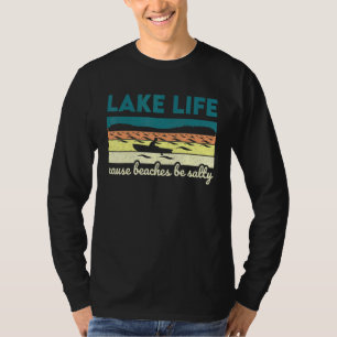 Lake Life Cause Beaches Be Salty Lake T-Shirt
