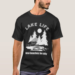 Lake Life Cause Beaches Be Salty Shirt Funny Vacat