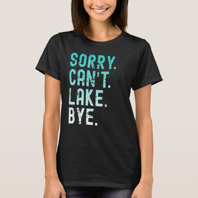Lake Sorry Can t Lake Bye T-Shirt (Front)